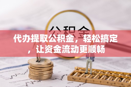 白城代办提取公积金，轻松搞定，让资金流动更顺畅