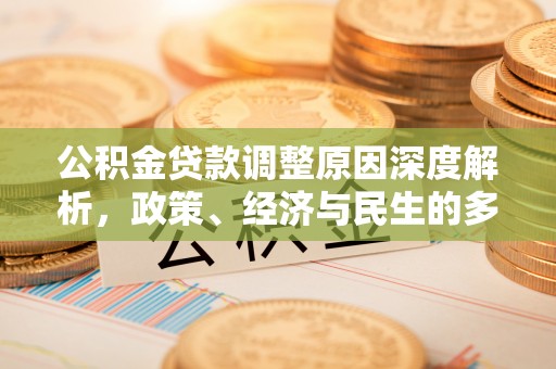 白城公积金贷款调整原因深度解析，政策、经济与民生的多重考量