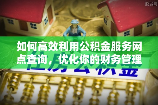 白城如何高效利用公积金服务网点查询，优化你的财务管理