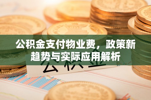 白城公积金支付物业费，政策新趋势与实际应用解析
