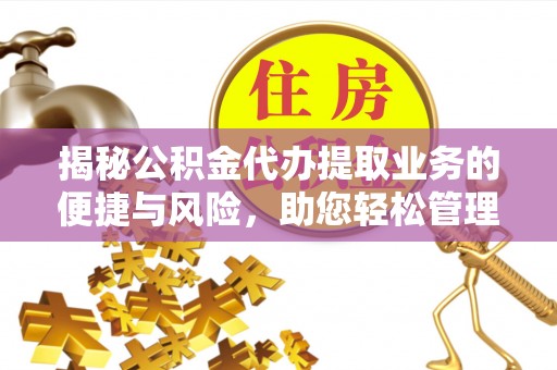 白城揭秘公积金代办提取业务的便捷与风险，助您轻松管理财务