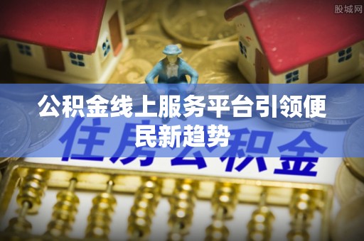 白城公积金线上服务平台引领便民新趋势