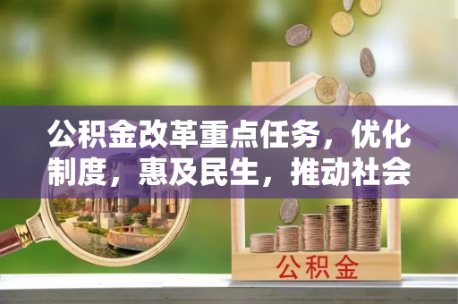 白城公积金改革重点任务，优化制度，惠及民生，推动社会公平发展