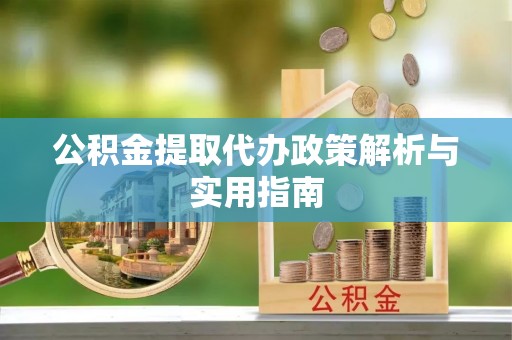 白城公积金提取代办政策解析与实用指南