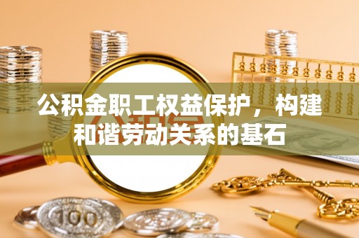 白城公积金职工权益保护，构建和谐劳动关系的基石