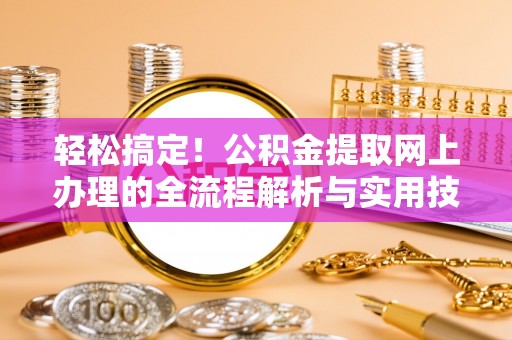 白城轻松搞定！公积金提取网上办理的全流程解析与实用技巧