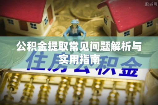 白城公积金提取常见问题解析与实用指南