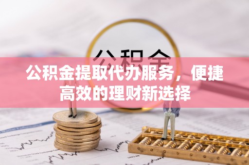 白城公积金提取代办服务，便捷高效的理财新选择
