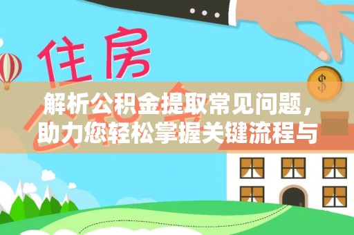 白城解析公积金提取常见问题，助力您轻松掌握关键流程与技巧