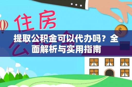 白城提取公积金可以代办吗？全面解析与实用指南