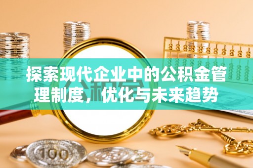白城探索现代企业中的公积金管理制度，优化与未来趋势