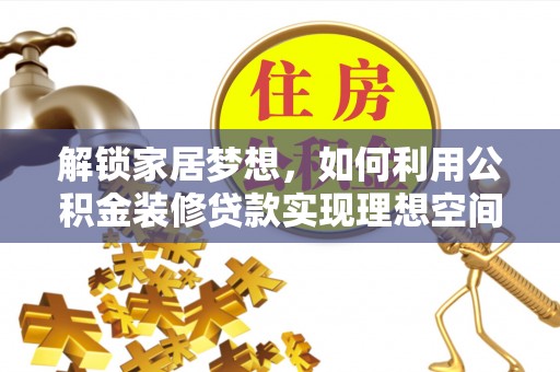 白城解锁家居梦想，如何利用公积金装修贷款实现理想空间