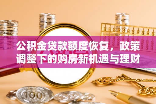 白城公积金贷款额度恢复，政策调整下的购房新机遇与理财规划