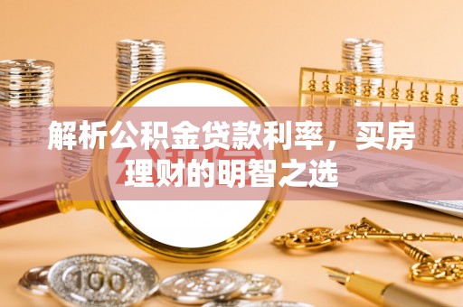 白城解析公积金贷款利率，买房理财的明智之选