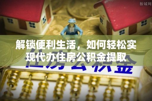 白城解锁便利生活，如何轻松实现代办住房公积金提取