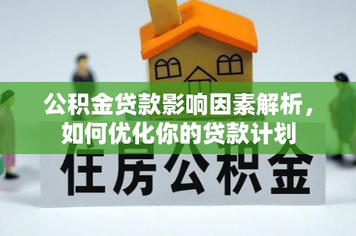 白城公积金贷款影响因素解析，如何优化你的贷款计划