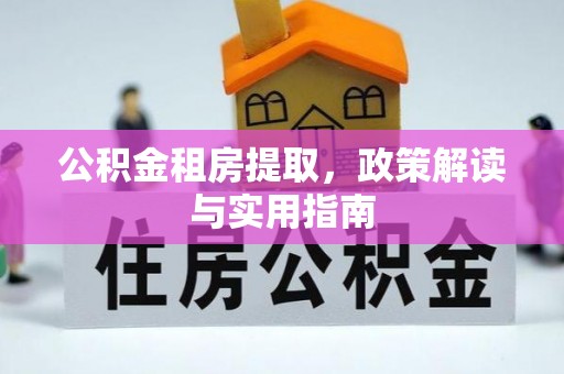 白城公积金租房提取，政策解读与实用指南