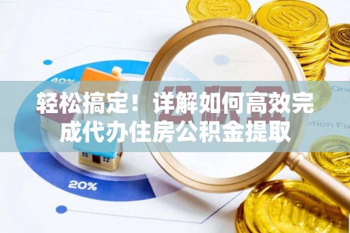 白城轻松搞定！详解如何高效完成代办住房公积金提取