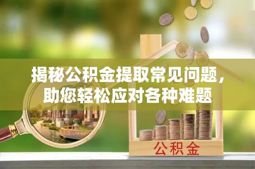 白城揭秘公积金提取常见问题，助您轻松应对各种难题