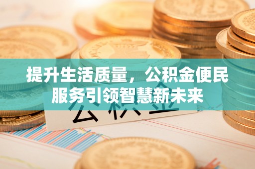 白城提升生活质量，公积金便民服务引领智慧新未来