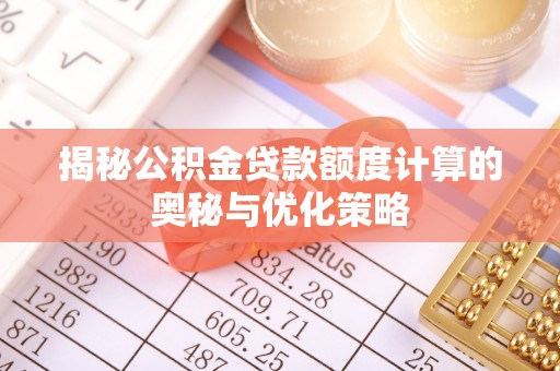 白城揭秘公积金贷款额度计算的奥秘与优化策略