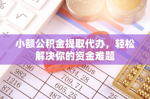 白城小额公积金提取代办，轻松解决你的资金难题