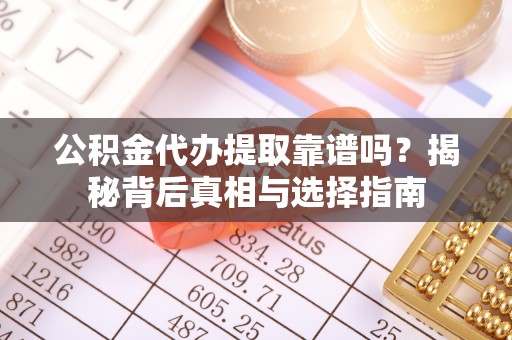 白城公积金代办提取靠谱吗？揭秘背后真相与选择指南