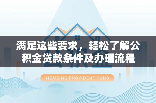 白城满足这些要求，轻松了解公积金贷款条件及办理流程