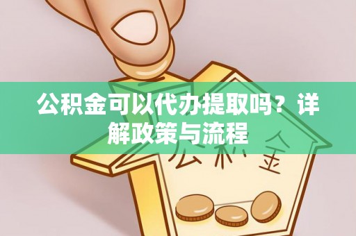白城公积金可以代办提取吗？详解政策与流程