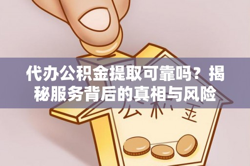 白城代办公积金提取可靠吗？揭秘服务背后的真相与风险