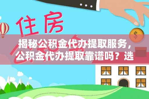 白城揭秘公积金代办提取服务，公积金代办提取靠谱吗？选择需谨慎