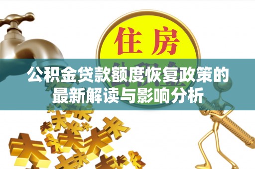 白城公积金贷款额度恢复政策的最新解读与影响分析