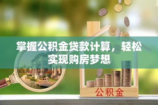 白城掌握公积金贷款计算，轻松实现购房梦想