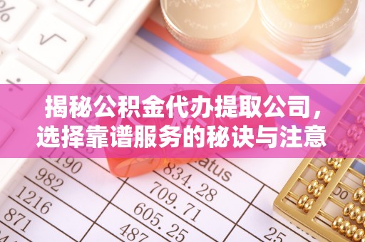 白城揭秘公积金代办提取公司，选择靠谱服务的秘诀与注意事项