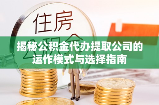白城揭秘公积金代办提取公司的运作模式与选择指南