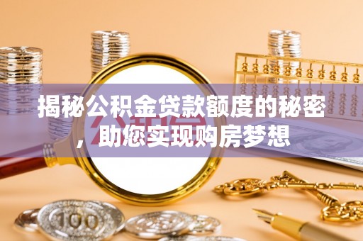 白城揭秘公积金贷款额度的秘密，助您实现购房梦想