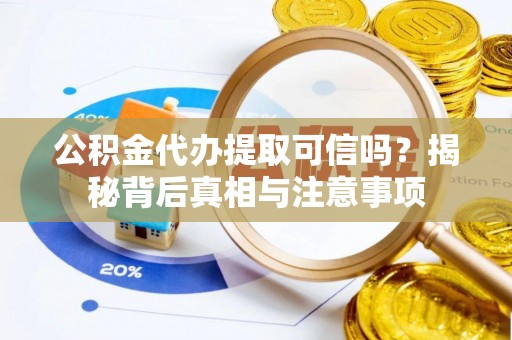 白城公积金代办提取可信吗？揭秘背后真相与注意事项