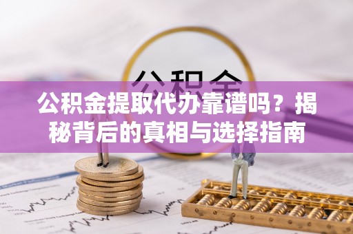 白城公积金提取代办靠谱吗？揭秘背后的真相与选择指南