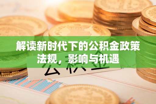 白城解读新时代下的公积金政策法规，影响与机遇