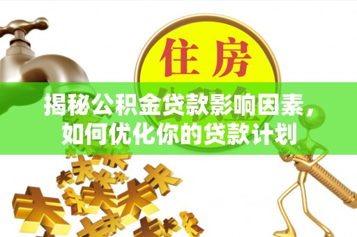 白城揭秘公积金贷款影响因素，如何优化你的贷款计划