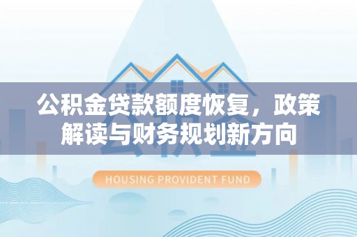 白城公积金贷款额度恢复，政策解读与财务规划新方向