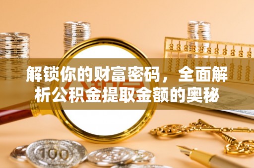 白城解锁你的财富密码，全面解析公积金提取金额的奥秘