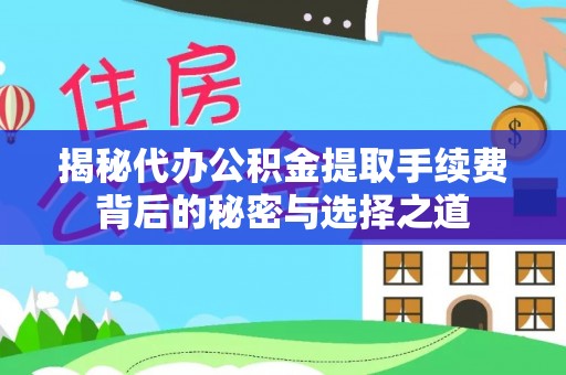 白城揭秘代办公积金提取手续费背后的秘密与选择之道