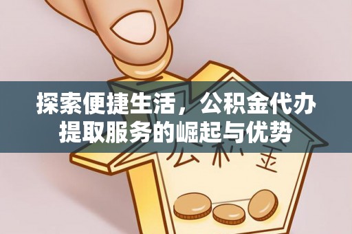白城探索便捷生活，公积金代办提取服务的崛起与优势
