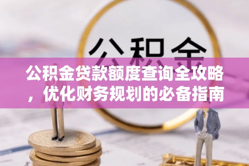 白城公积金贷款额度查询全攻略，优化财务规划的必备指南