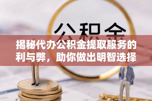 白城揭秘代办公积金提取服务的利与弊，助你做出明智选择
