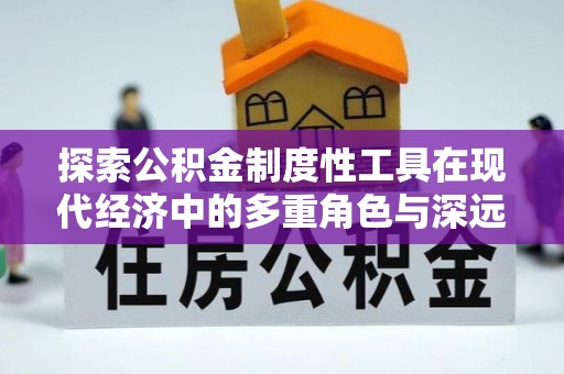 白城探索公积金制度性工具在现代经济中的多重角色与深远影响