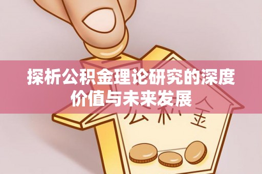 白城探析公积金理论研究的深度价值与未来发展