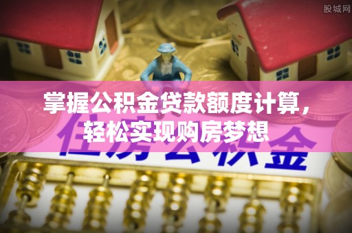 白城掌握公积金贷款额度计算，轻松实现购房梦想