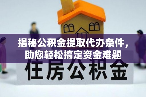 白城揭秘公积金提取代办条件，助您轻松搞定资金难题
